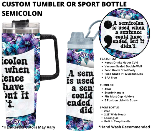 Preorder! Closes 1/1. ETA March. Semicolon Custom Tumbler or Sport Bottle